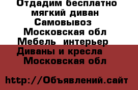 Отдадим бесплатно мягкий диван. Самовывоз - Московская обл. Мебель, интерьер » Диваны и кресла   . Московская обл.